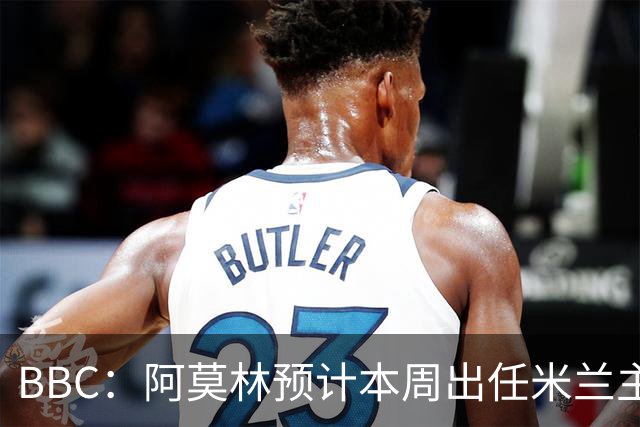 BBC：阿莫林预计本周出任米兰主帅，8月15日季前赛率队对阵曼联